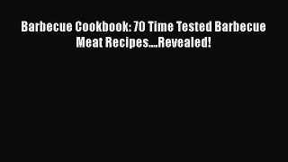 Read Barbecue Cookbook: 70 Time Tested Barbecue Meat Recipes....Revealed! Ebook Free