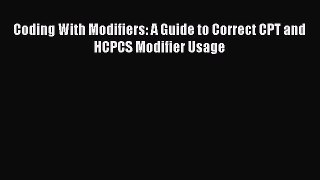 Read Coding With Modifiers: A Guide to Correct CPT and HCPCS Modifier Usage Ebook Free