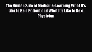 Read The Human Side of Medicine: Learning What It's Like to Be a Patient and What It's Like