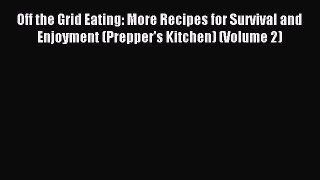 Read Off the Grid Eating: More Recipes for Survival and Enjoyment (Prepper's Kitchen) (Volume