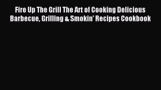 Read Fire Up The Grill The Art of Cooking Delicious Barbecue Grilling & Smokin' Recipes Cookbook