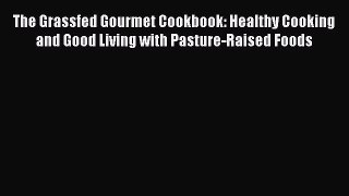 Read The Grassfed Gourmet Cookbook: Healthy Cooking and Good Living with Pasture-Raised Foods