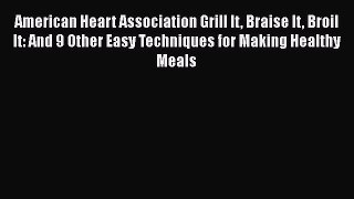 Read American Heart Association Grill It Braise It Broil It: And 9 Other Easy Techniques for