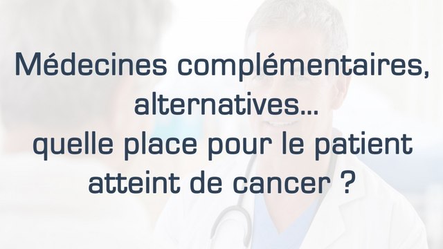 Médecines complémentaires, alternatives… quelle place pour le patient atteint de cancer ?