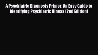 Download A Psychiatric Diagnosis Primer: An Easy Guide to Identifying Psychiatric Illness (2nd