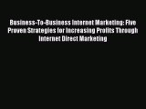 Download Business-To-Business Internet Marketing: Five Proven Strategies for Increasing Profits