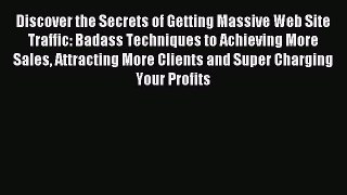 Read Discover the Secrets of Getting Massive Web Site Traffic: Badass Techniques to Achieving
