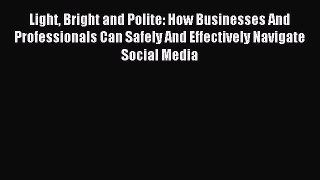 Read Light Bright and Polite: How Businesses And Professionals Can Safely And Effectively Navigate