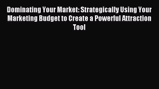 Read Dominating Your Market: Strategically Using Your Marketing Budget to Create a Powerful