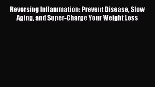 Download Reversing Inflammation: Prevent Disease Slow Aging and Super-Charge Your Weight Loss