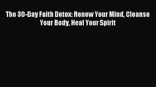 Read The 30-Day Faith Detox: Renew Your Mind Cleanse Your Body Heal Your Spirit Ebook Free