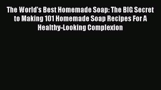 PDF The World's Best Homemade Soap: The BIG Secret to Making 101 Homemade Soap Recipes For