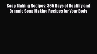 Download Soap Making Recipes: 365 Days of Healthy and Organic Soap Making Recipes for Your
