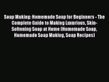 PDF Soap Making: Homemade Soap for Beginners - The Complete Guide to Making Luxurious Skin-Softening
