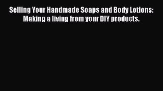 PDF Selling Your Handmade Soaps and Body Lotions: Making a living from your DIY products.
