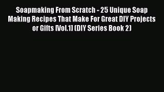 Download Soapmaking From Scratch - 25 Unique Soap Making Recipes That Make For Great DIY Projects