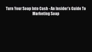 PDF Turn Your Soap Into Cash - An Insider's Guide To Marketing Soap Free Books