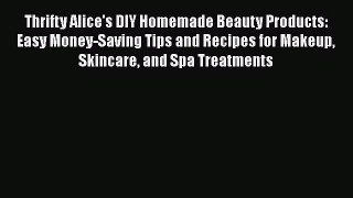 Download Thrifty Alice's DIY Homemade Beauty Products: Easy Money-Saving Tips and Recipes for