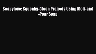 PDF Soapylove: Squeaky-Clean Projects Using Melt-and-Pour Soap Free Books