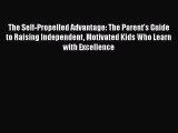 Read The Self-Propelled Advantage: The Parent's Guide to Raising Independent Motivated Kids