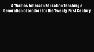 Read A Thomas Jefferson Education Teaching a Generation of Leaders for the Twenty-First Century