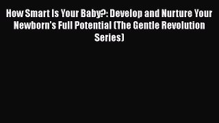 Download How Smart Is Your Baby?: Develop and Nurture Your Newborn's Full Potential (The Gentle