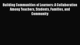 Read Building Communities of Learners: A Collaboration Among Teachers Students Families and