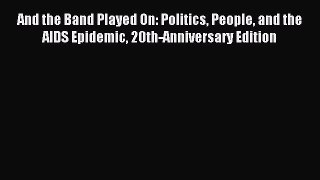 Read And the Band Played On: Politics People and the AIDS Epidemic 20th-Anniversary Edition