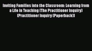 Read Inviting Families into the Classroom: Learning from a Life in Teaching (The Practitioner