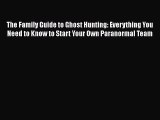 Download The Family Guide to Ghost Hunting: Everything You Need to Know to Start Your Own Paranormal