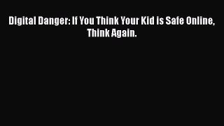 Read Digital Danger: If You Think Your Kid is Safe Online Think Again. Ebook Free