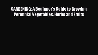 PDF GARDENING: A Beginner's Guide to Growing Perennial Vegetables Herbs and Fruits  EBook