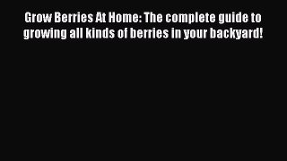 PDF Grow Berries At Home: The complete guide to growing all kinds of berries in your backyard!