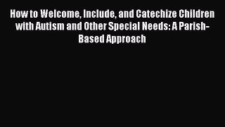 Download How to Welcome Include and Catechize Children with Autism and Other Special Needs: