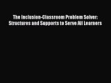 Download The Inclusion-Classroom Problem Solver: Structures and Supports to Serve All Learners