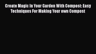 PDF Create Magic In Your Garden With Compost: Easy Techniques For Making Your own Compost Free