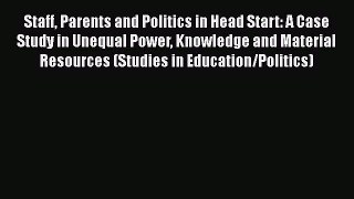 Read Staff Parents and Politics in Head Start: A Case Study in Unequal Power Knowledge and