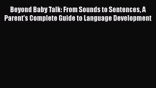 Read Beyond Baby Talk: From Sounds to Sentences A Parent's Complete Guide to Language Development