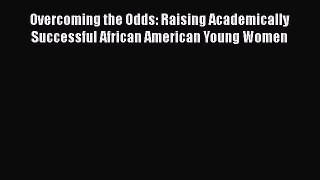 Read Overcoming the Odds: Raising Academically Successful African American Young Women Ebook