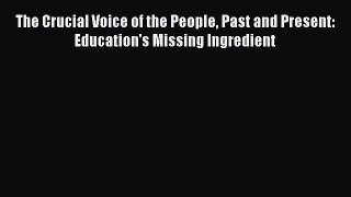 Read The Crucial Voice of the People Past and Present: Education's Missing Ingredient Ebook