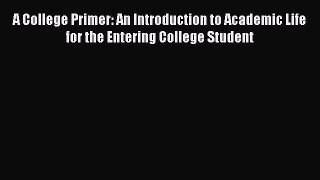 Read A College Primer: An Introduction to Academic Life for the Entering College Student Ebook