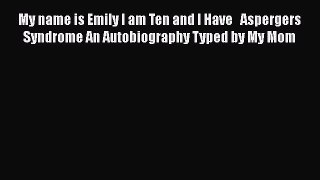 Read My name is Emily I am Ten and I Have   Aspergers Syndrome An Autobiography Typed by My