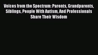 Read Voices from the Spectrum: Parents Grandparents Siblings People With Autism And Professionals