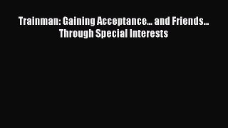 Read Trainman: Gaining Acceptance... and Friends... Through Special Interests PDF Online