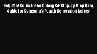 Download Help Me! Guide to the Galaxy S4: Step-by-Step User Guide for Samsung's Fourth Generation