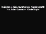 Download Computerised You: How Wearable Technology Will Turn Us Into Computers (Kindle Single)