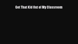 Download Get That Kid Out of My Classroom PDF Online