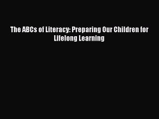 Download The ABCs of Literacy: Preparing Our Children for Lifelong Learning PDF Online