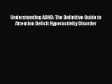 Read Understanding ADHD: The Definitive Guide to Attention Deficit Hyperactivity Disorder Ebook