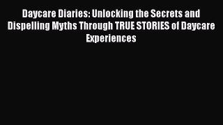 Read Daycare Diaries: Unlocking the Secrets and Dispelling Myths Through TRUE STORIES of Daycare